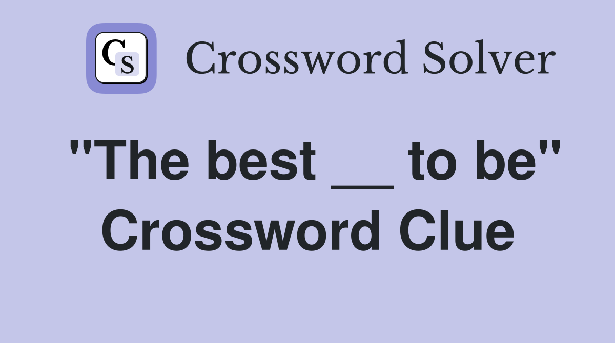 "The best __ to be" Crossword Clue