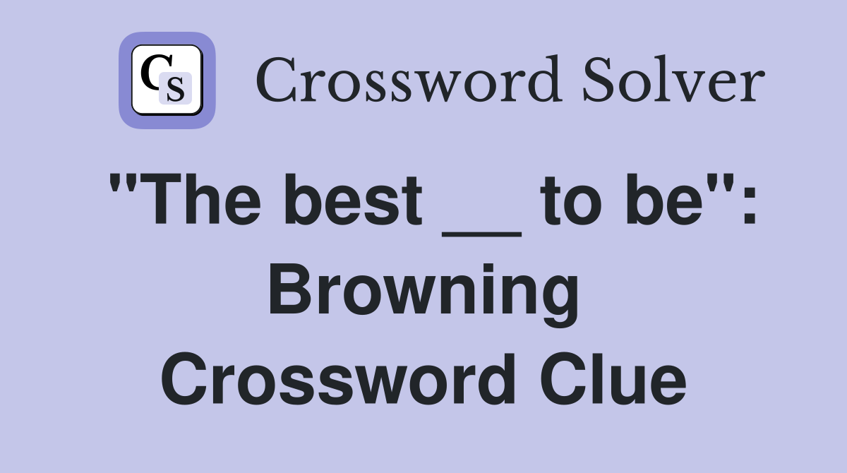 "The best __ to be": Browning Crossword Clue