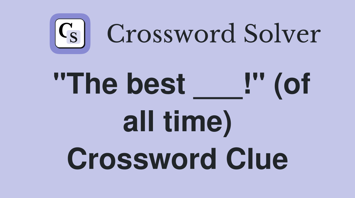 "The best ___!" (of all time) Crossword Clue