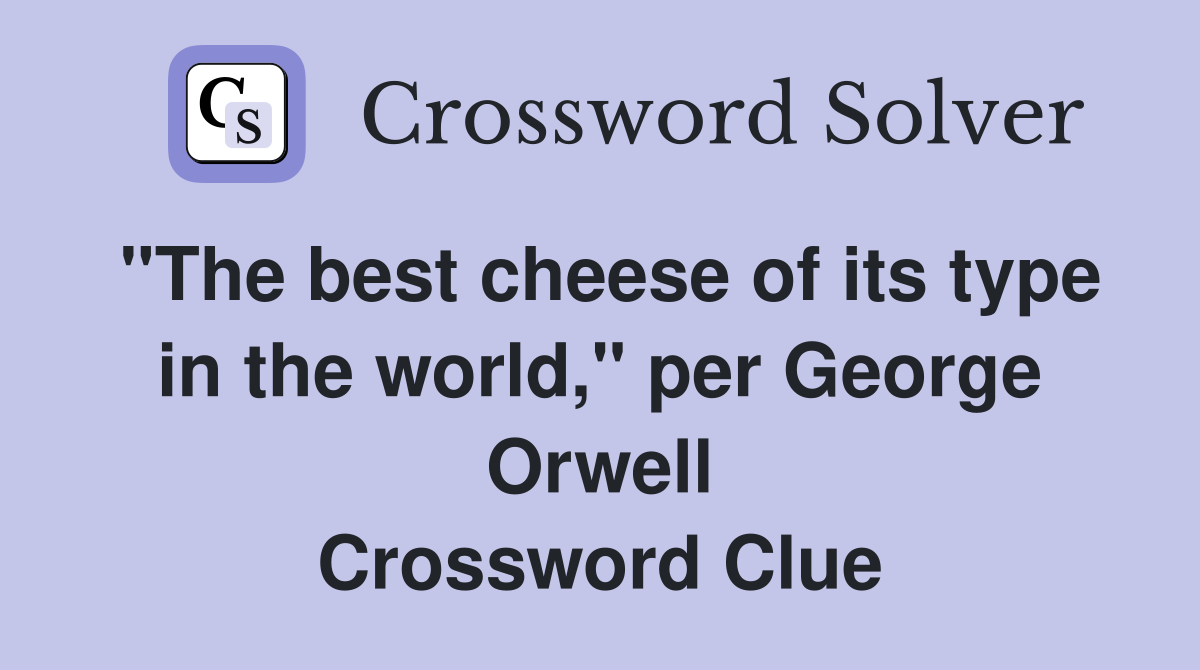 "The best cheese of its type in the world," per George Orwell Crossword Clue