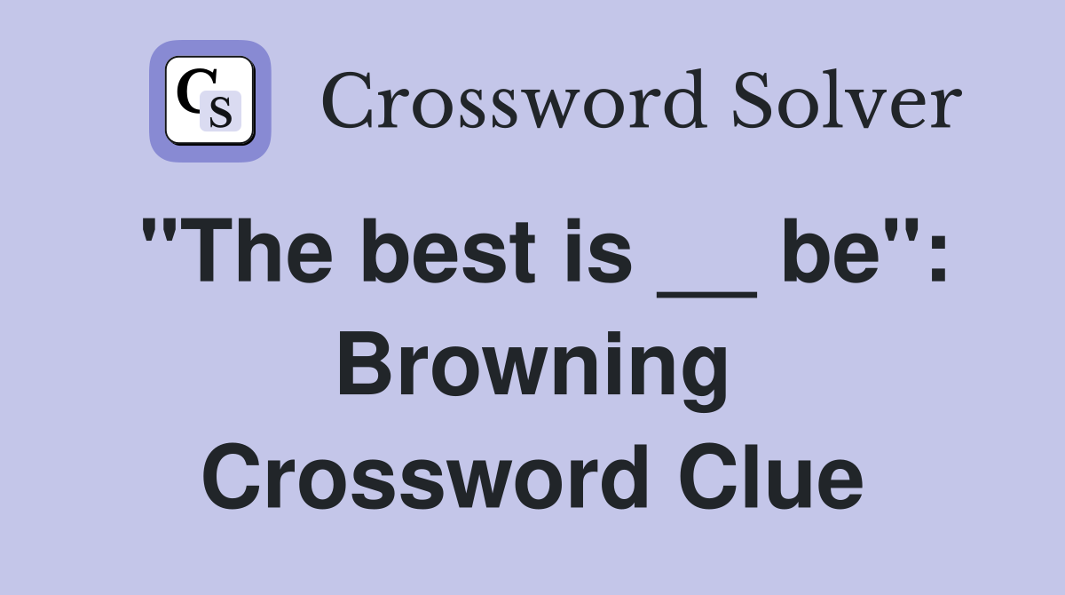 "The best is __ be": Browning Crossword Clue