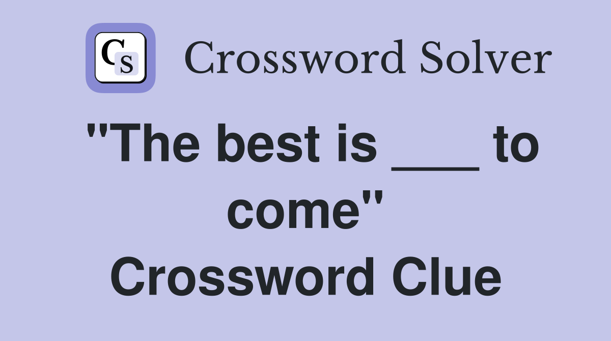 "The best is ___ to come" Crossword Clue
