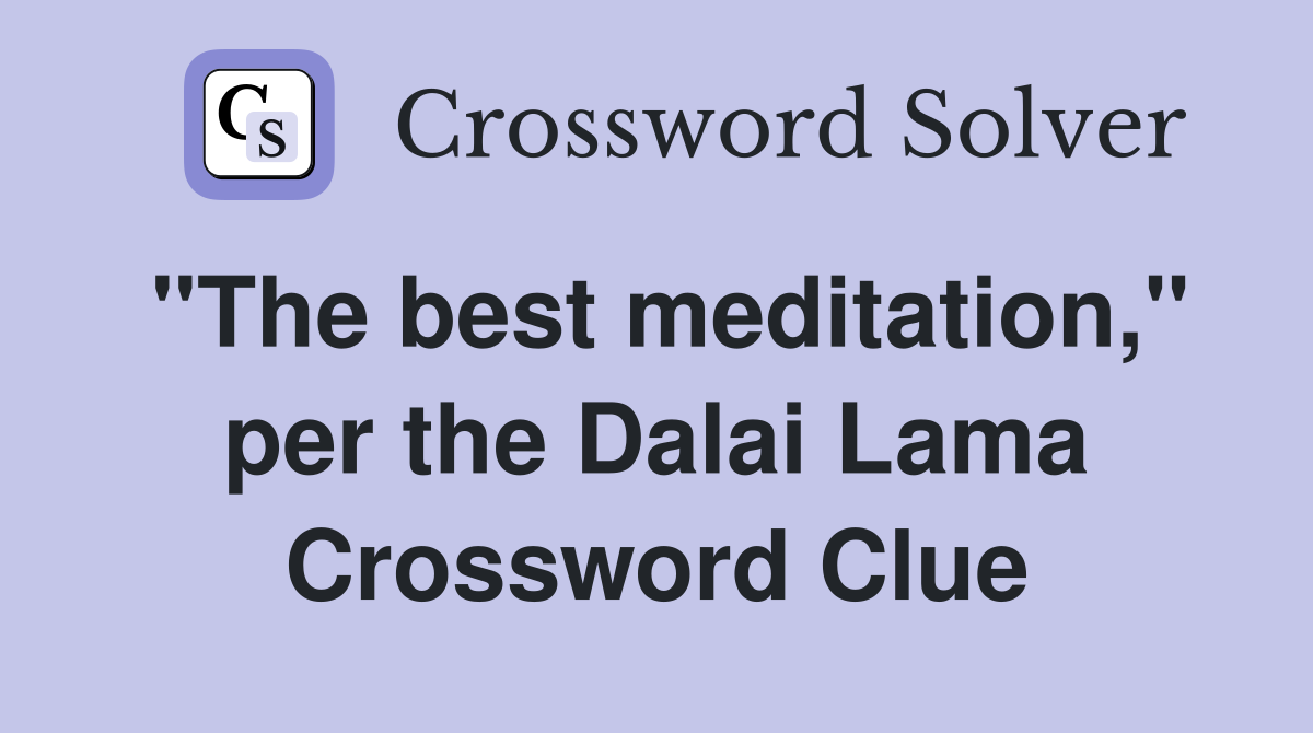 "The best meditation," per the Dalai Lama Crossword Clue