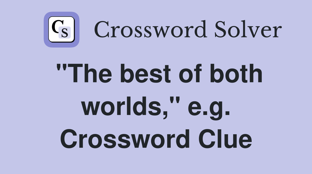 "The best of both worlds," e.g. Crossword Clue