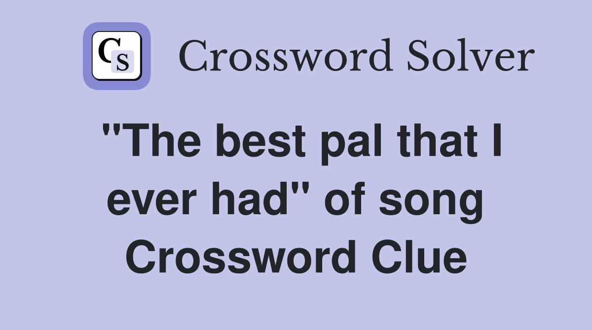 "The best pal that I ever had" of song Crossword Clue