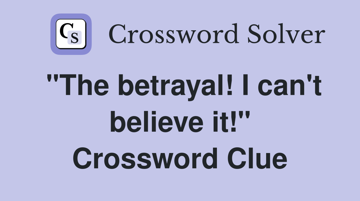 "The betrayal! I can't believe it!" Crossword Clue