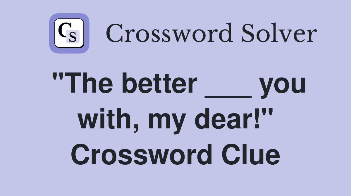 "The better ___ you with, my dear!" Crossword Clue