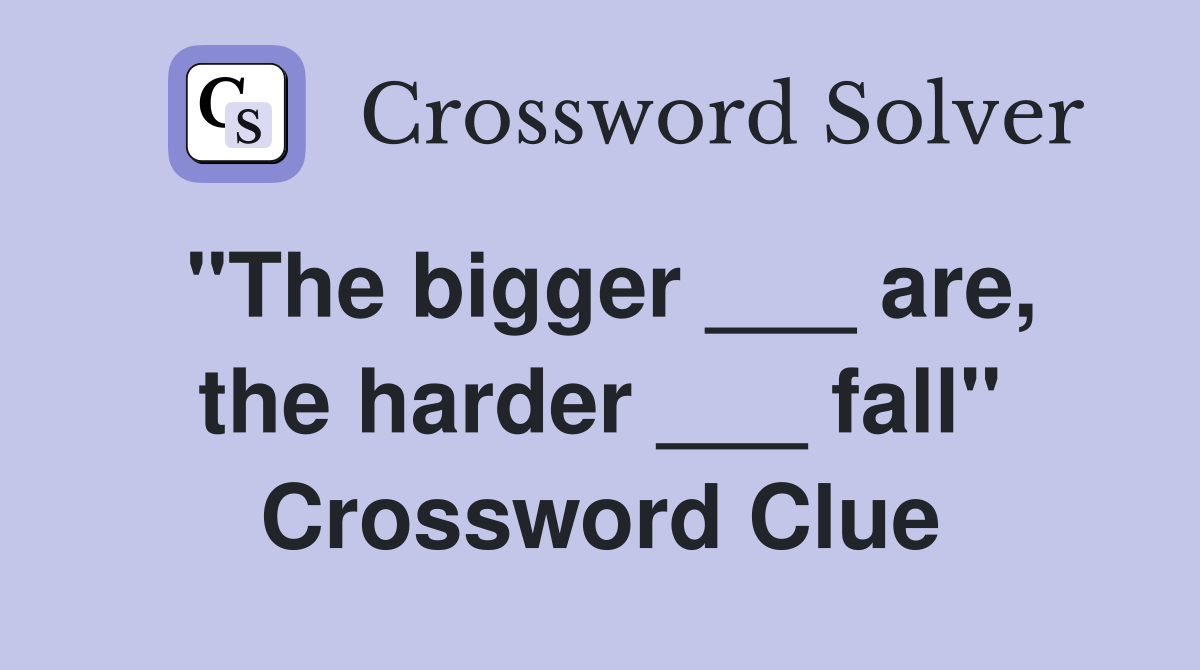 "The bigger ___ are, the harder ___ fall" Crossword Clue