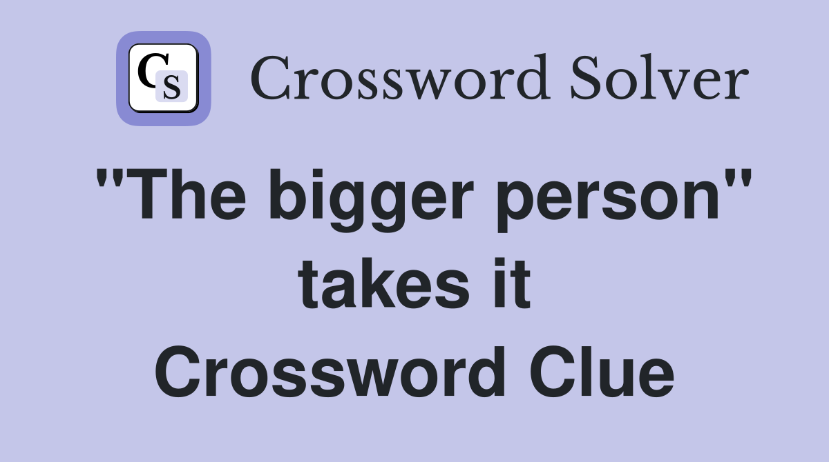 "The bigger person" takes it Crossword Clue
