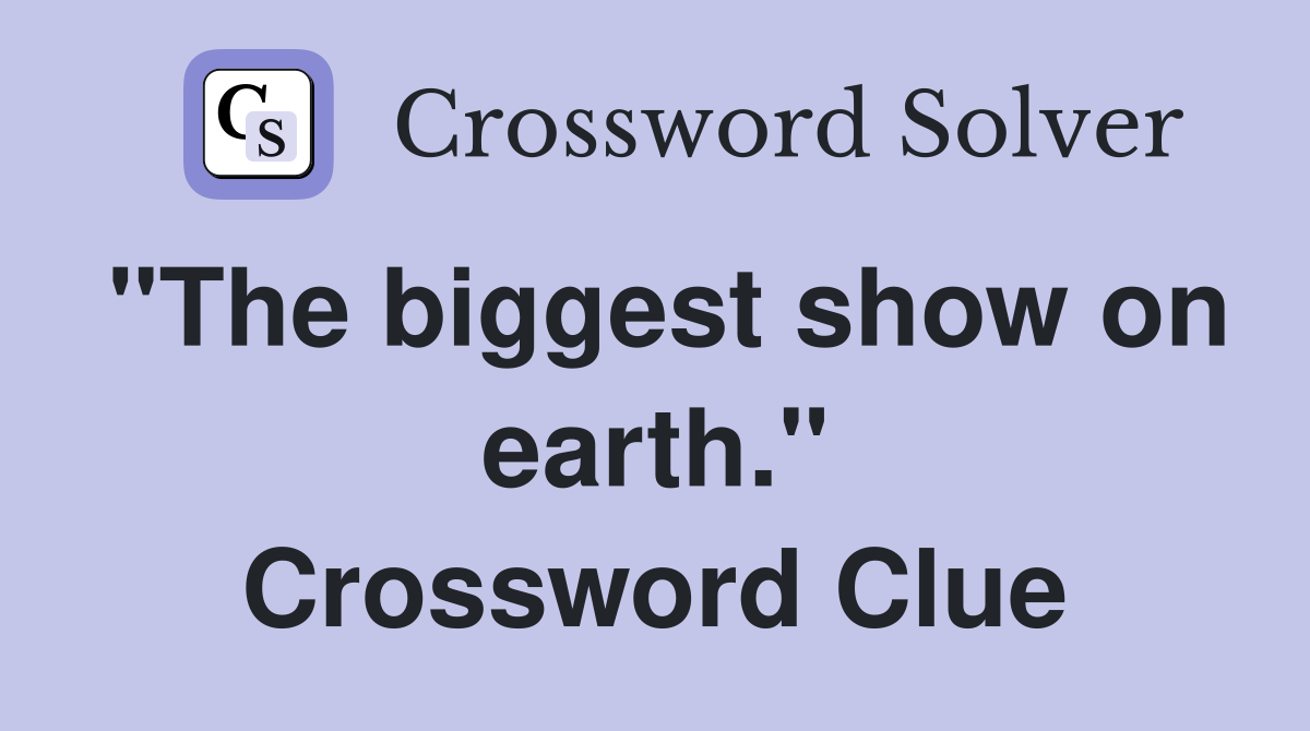 "The biggest show on earth." Crossword Clue