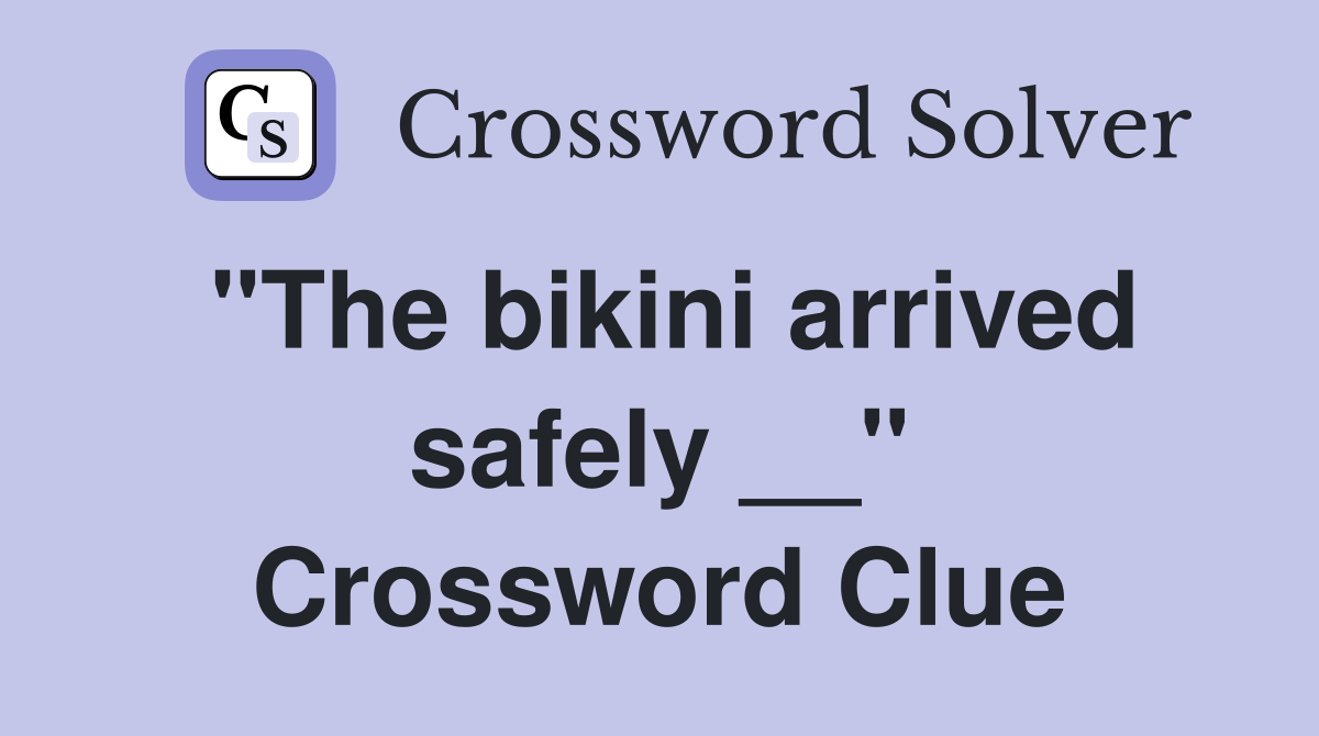 "The bikini arrived safely __" Crossword Clue