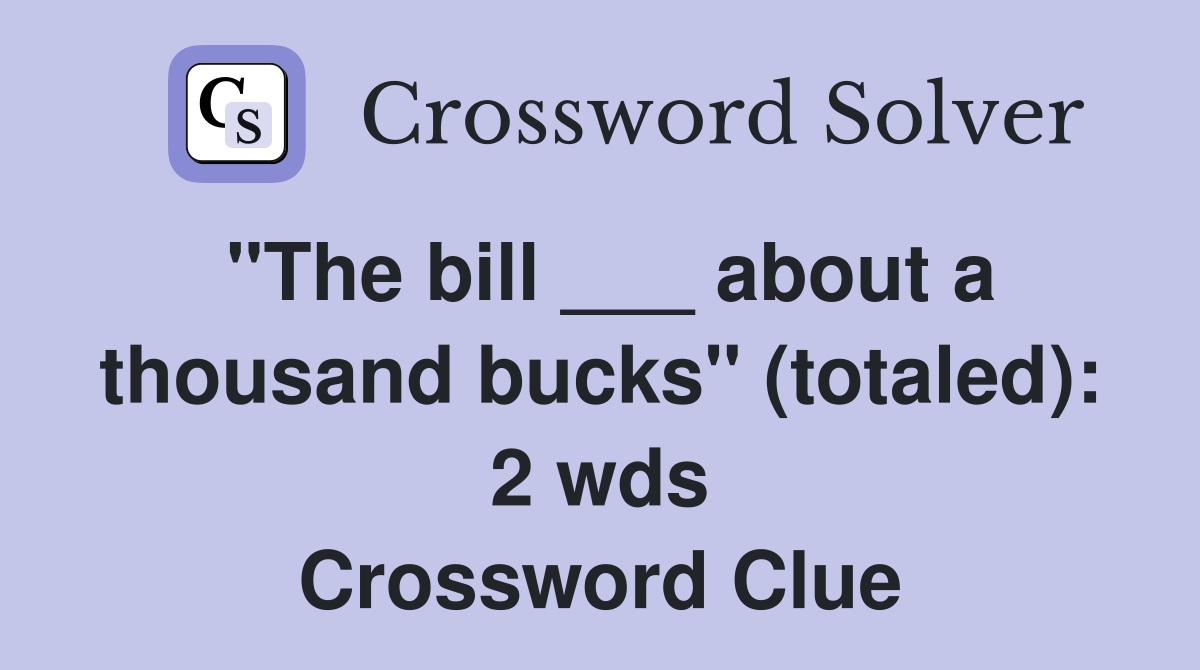 "The bill ___ about a thousand bucks" (totaled): 2 wds Crossword Clue