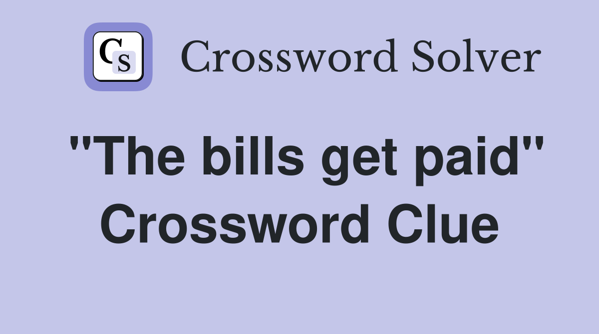 "The bills get paid" Crossword Clue
