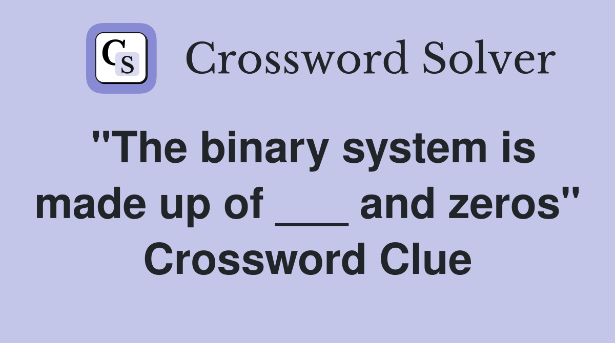 "The binary system is made up of ___ and zeros" Crossword Clue