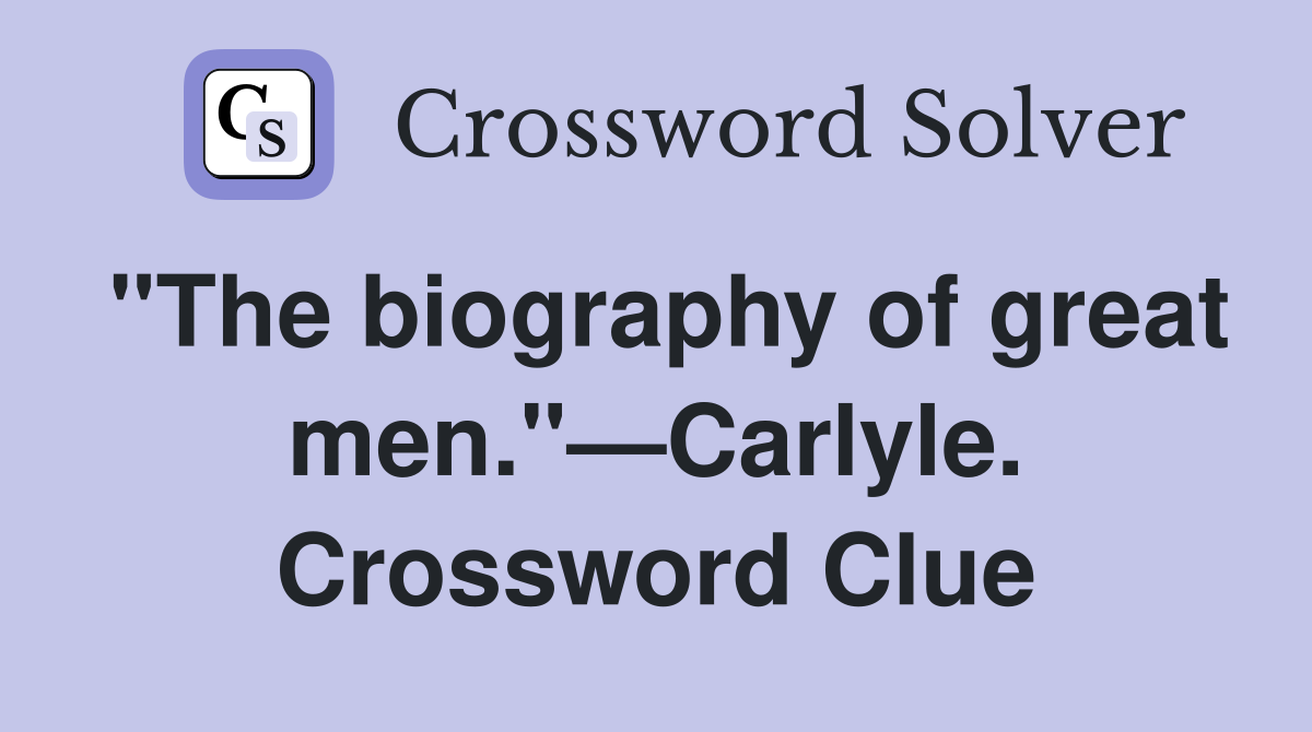 "The biography of great men."—Carlyle. Crossword Clue