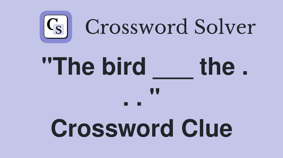 "The bird ___ the . . . " Crossword Clue