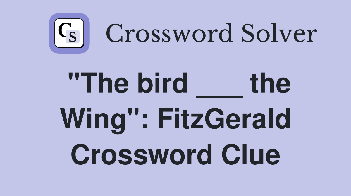 "The bird ___ the Wing": FitzGerald Crossword Clue