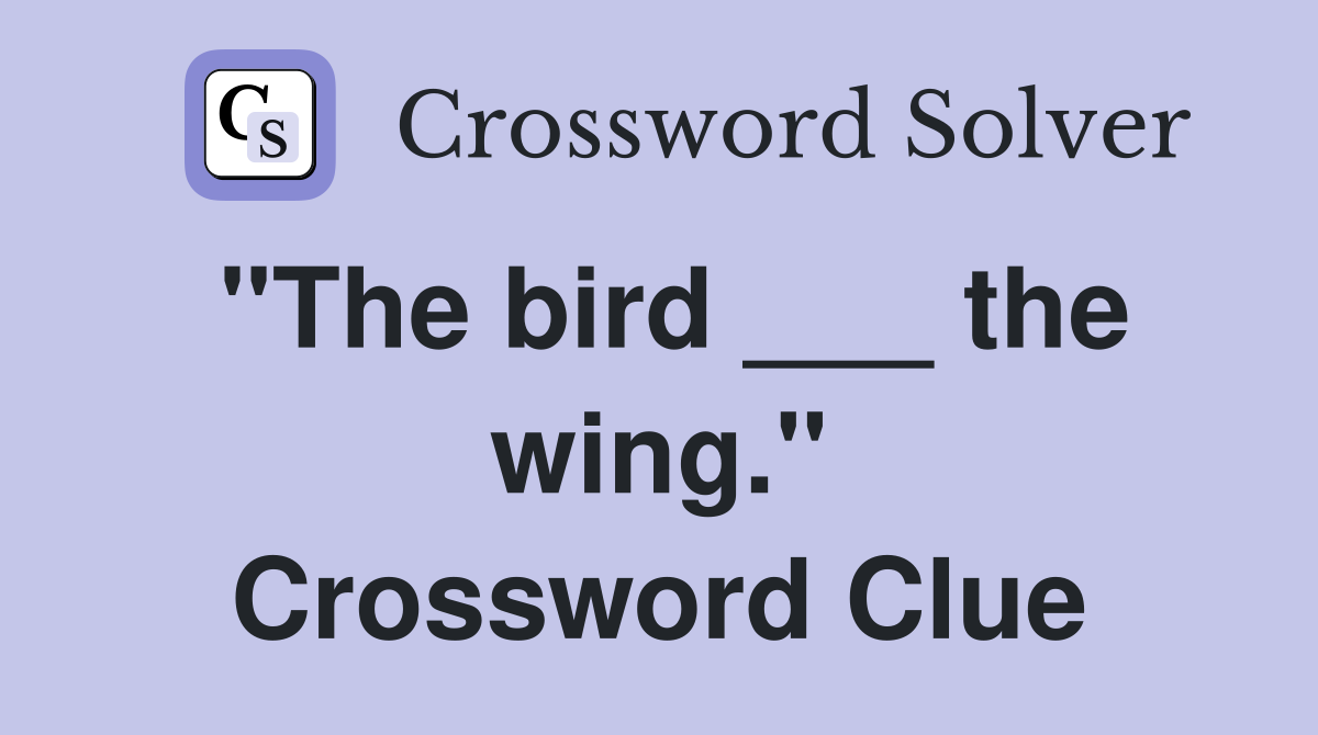 "The bird ___ the wing." Crossword Clue