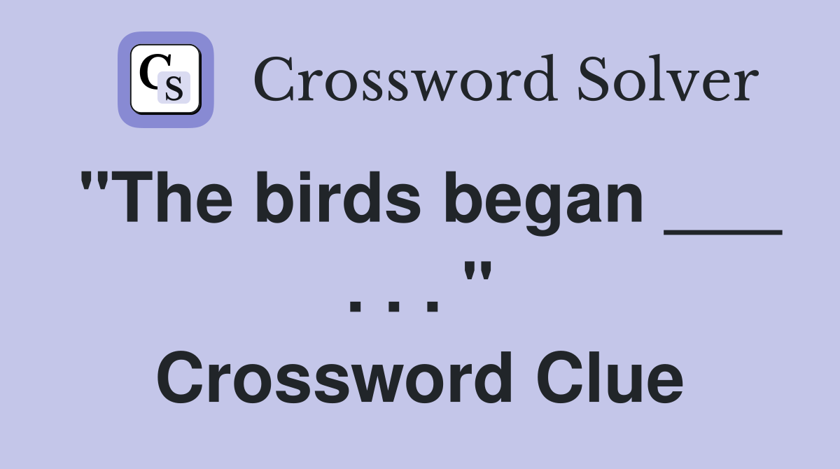 "The birds began ___ . . . " Crossword Clue