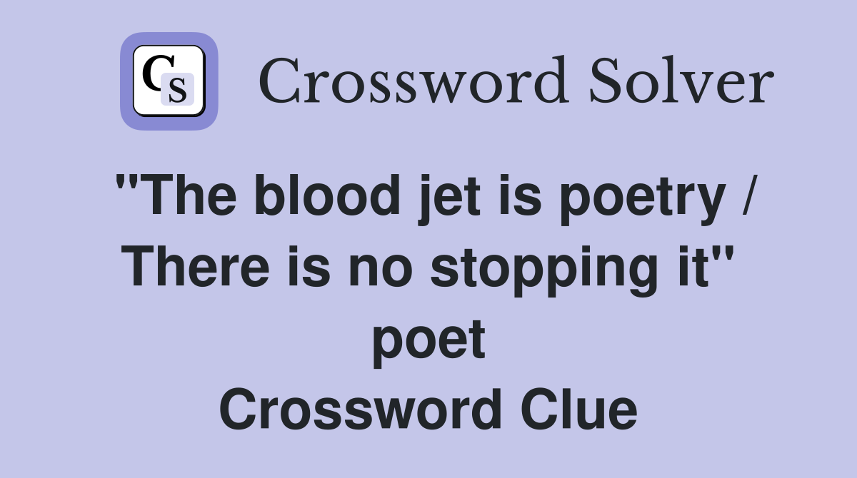 "The blood jet is poetry / There is no stopping it" poet Crossword Clue