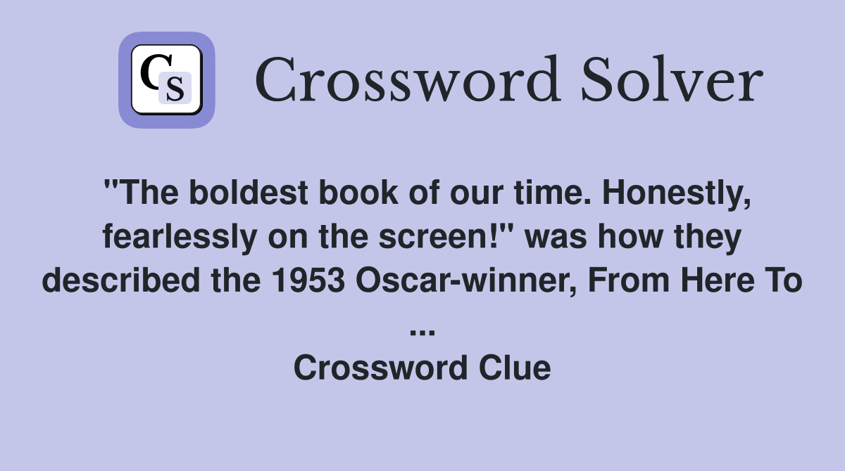 "The boldest book of our time. Honestly, fearlessly on the screen!" was how they described the 1953 Oscar-winner, From Here To ... Crossword Clue