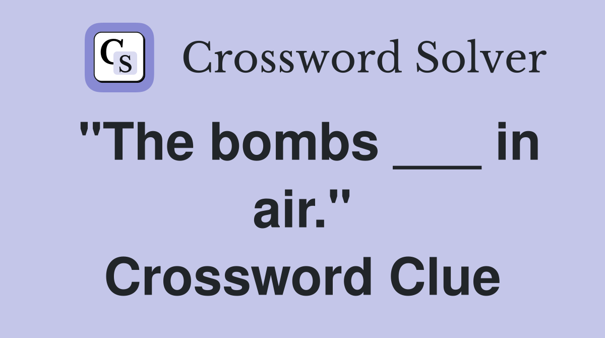 "The bombs ___ in air." Crossword Clue