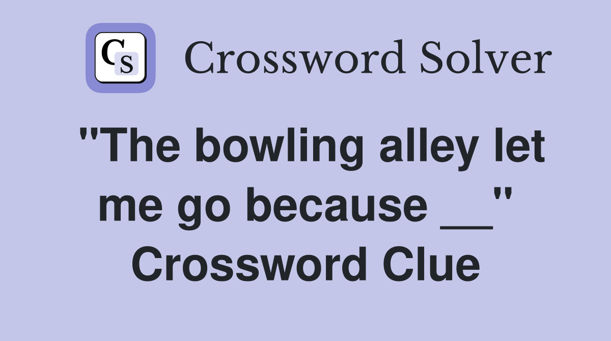 "The bowling alley let me go because __" Crossword Clue
