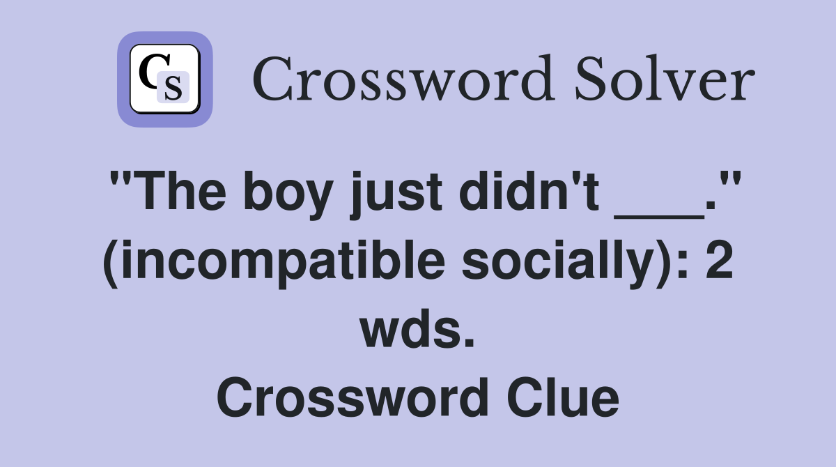 "The boy just didn't ___." (incompatible socially): 2 wds. Crossword Clue