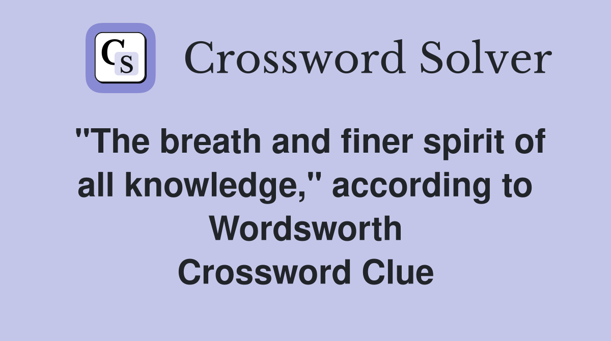 "The breath and finer spirit of all knowledge," according to Wordsworth Crossword Clue