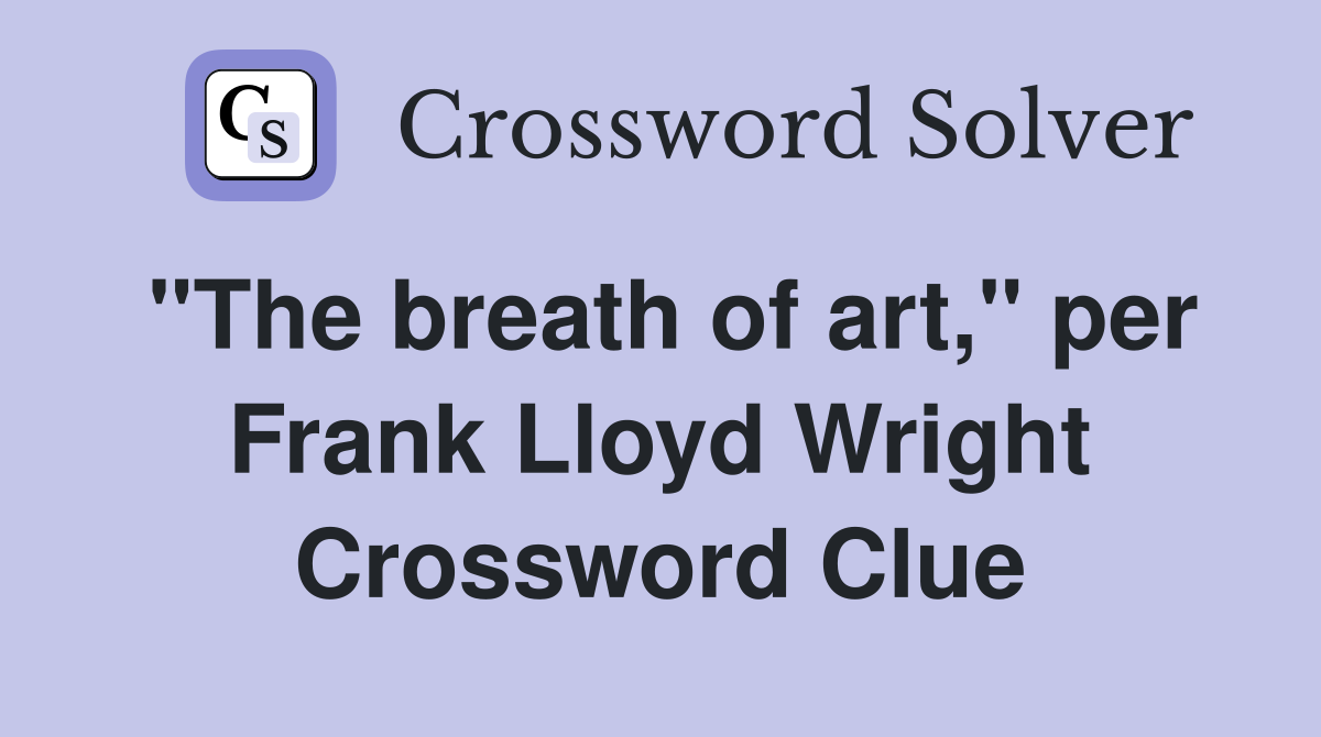 "The breath of art," per Frank Lloyd Wright Crossword Clue