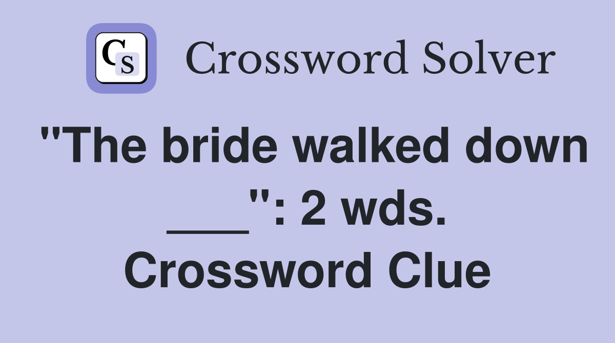 "The bride walked down ___": 2 wds. Crossword Clue