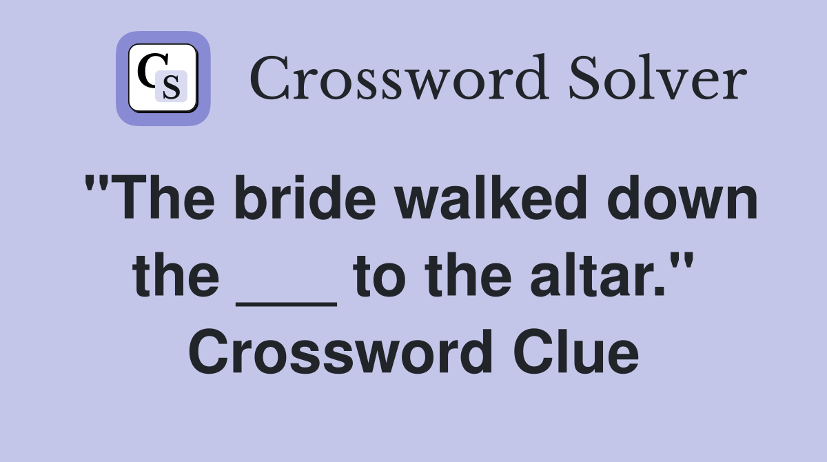 "The bride walked down the ___ to the altar." Crossword Clue