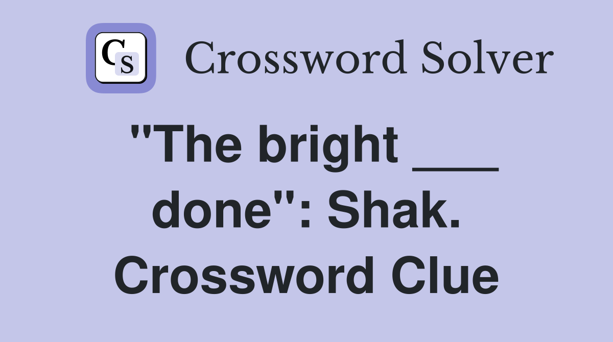 "The bright ___ done": Shak. Crossword Clue