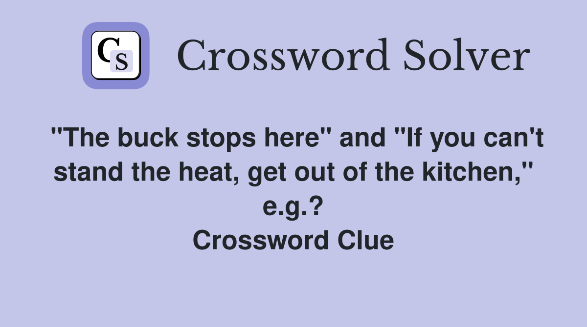 "The buck stops here" and "If you can't stand the heat, get out of the kitchen," e.g.? Crossword Clue