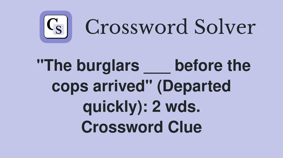 "The burglars ___ before the cops arrived" (Departed quickly): 2 wds. Crossword Clue
