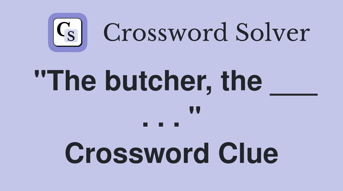 "The butcher, the ___ . . . " Crossword Clue