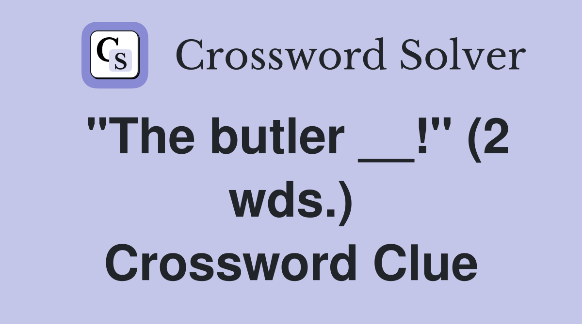 "The butler __!" (2 wds.) Crossword Clue