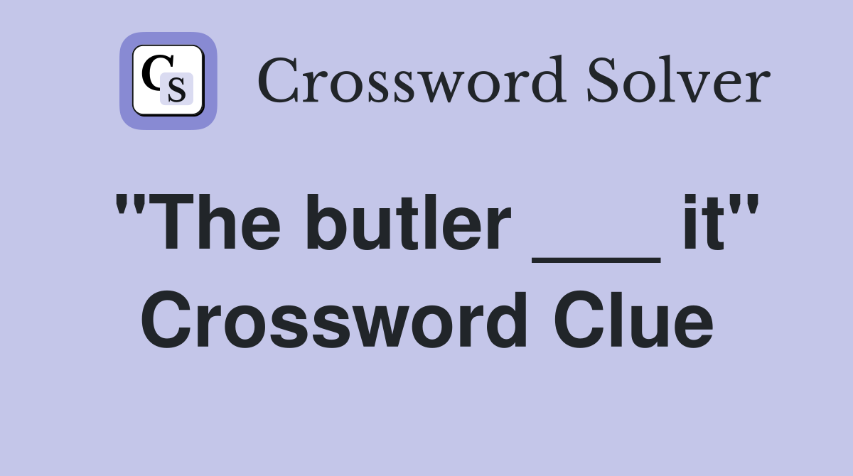 "The butler ___ it" Crossword Clue