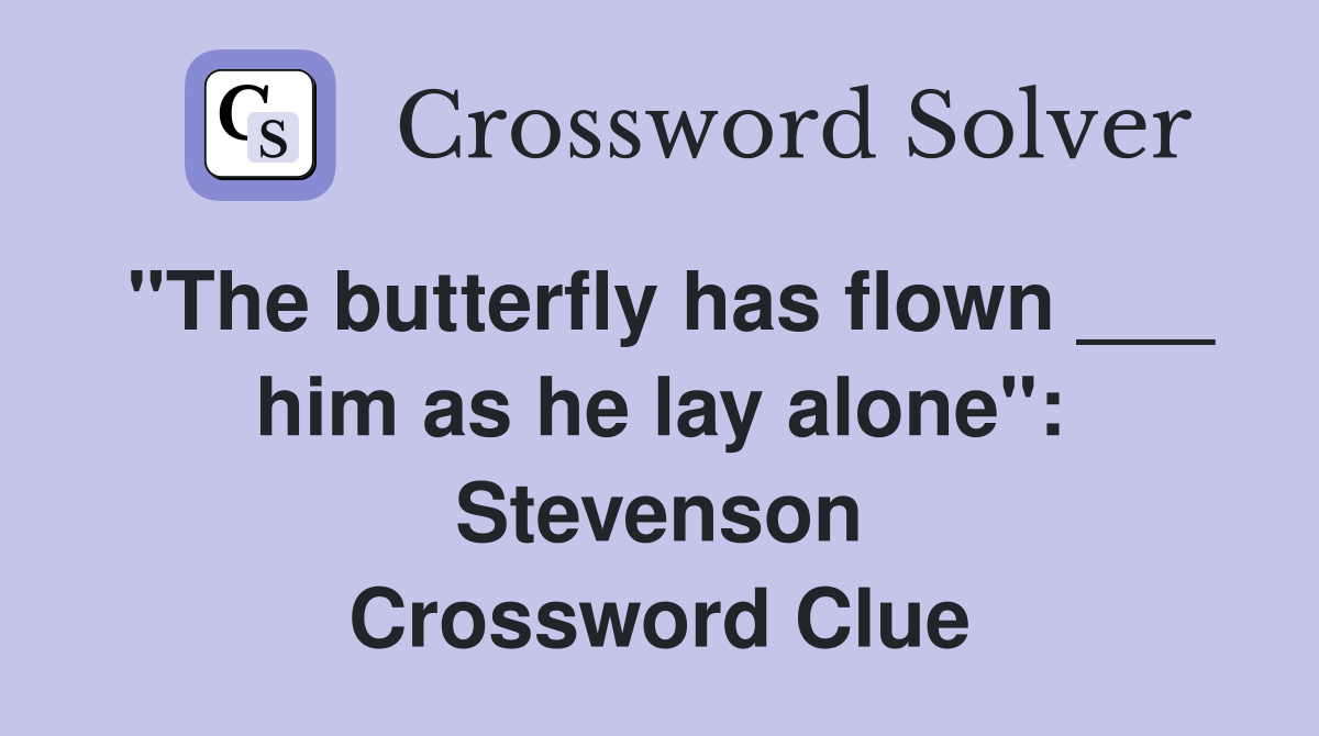 "The butterfly has flown ___ him as he lay alone": Stevenson Crossword Clue