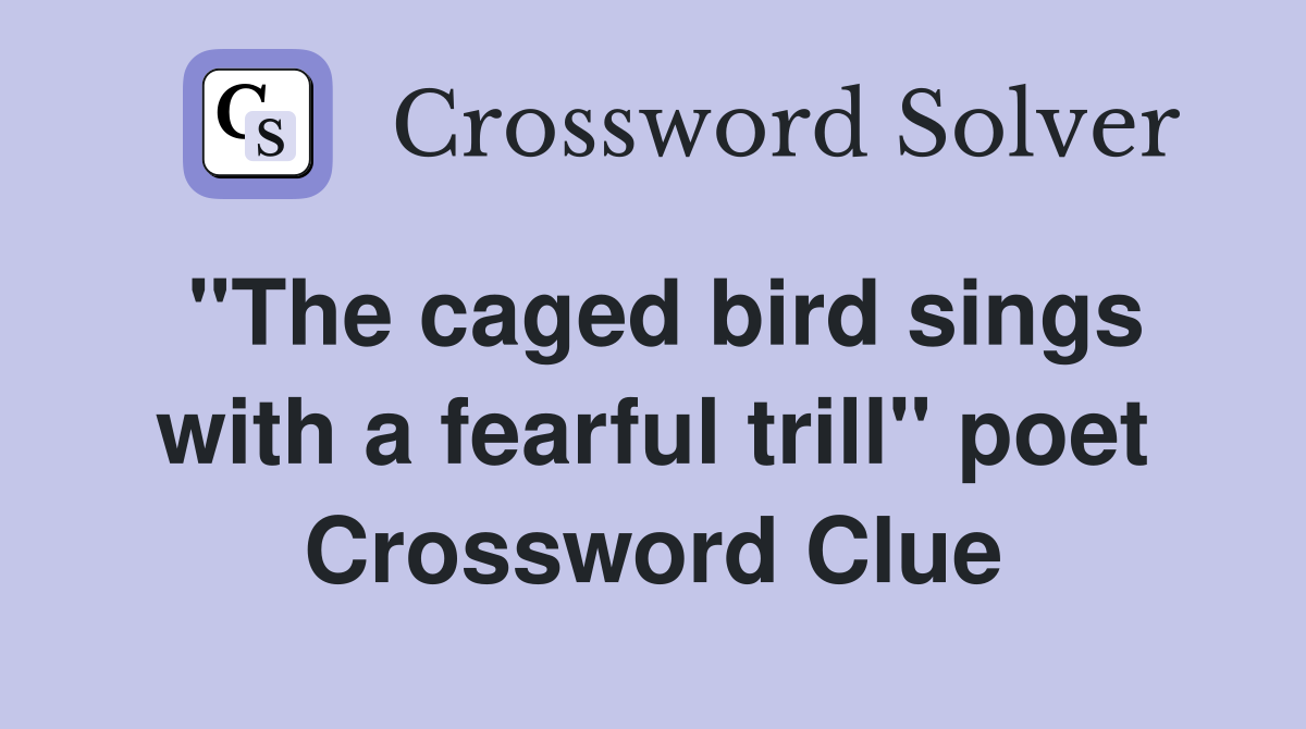 "The caged bird sings with a fearful trill" poet Crossword Clue
