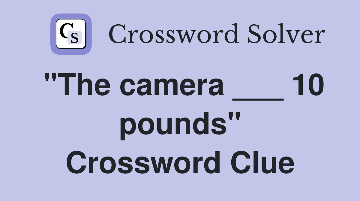 "The camera ___ 10 pounds" Crossword Clue