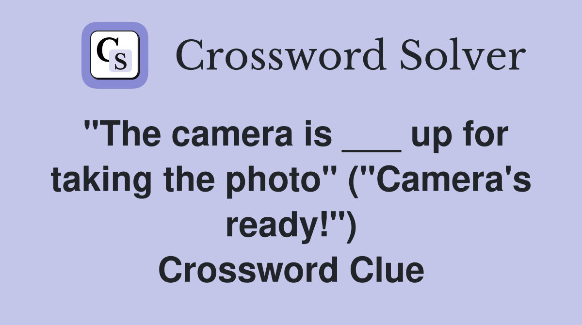 "The camera is ___ up for taking the photo" ("Camera's ready!") Crossword Clue