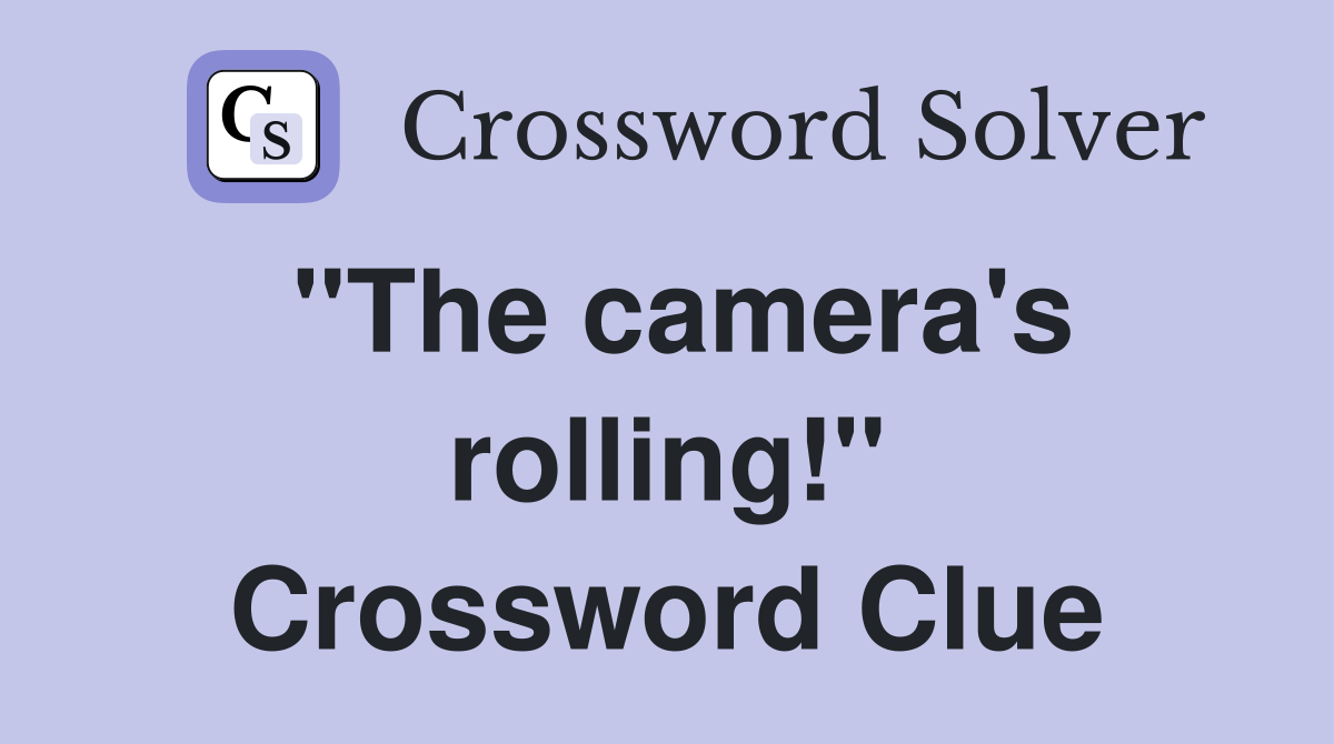 "The camera's rolling!" Crossword Clue