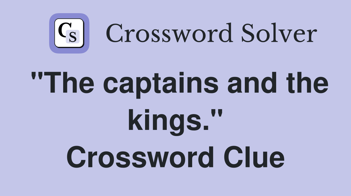 "The captains and the kings." Crossword Clue