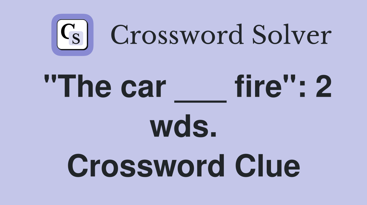 "The car ___ fire": 2 wds. Crossword Clue
