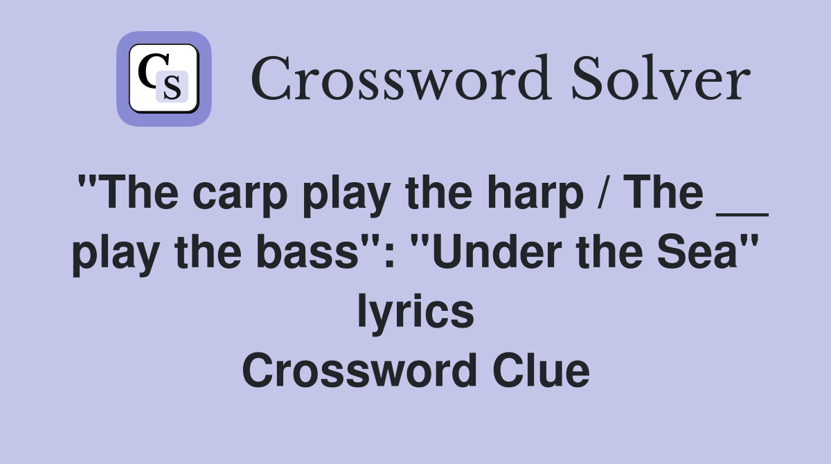 "The carp play the harp / The __ play the bass": "Under the Sea" lyrics Crossword Clue