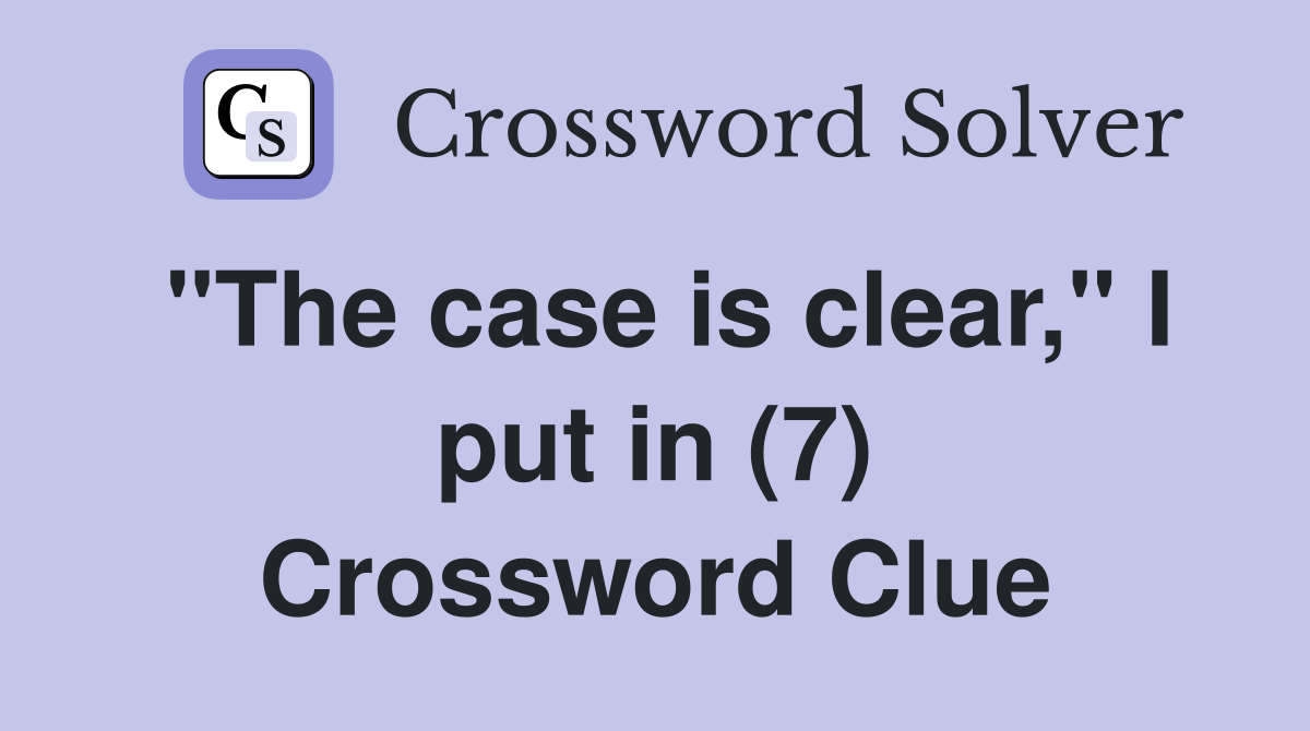 "The case is clear," I put in (7) Crossword Clue