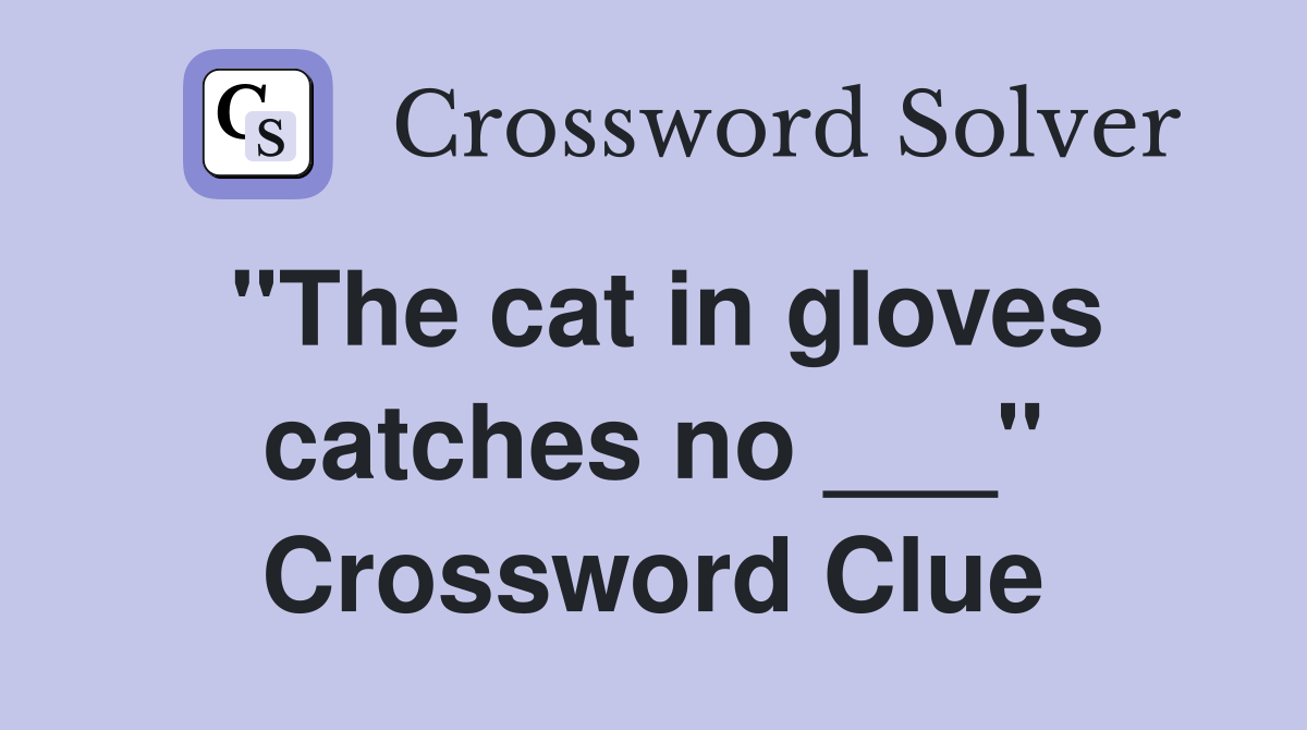 "The cat in gloves catches no ___" Crossword Clue