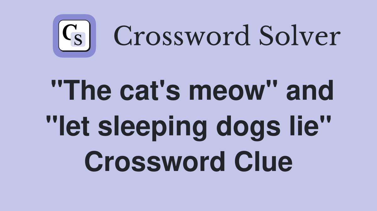 "The cat's meow" and "let sleeping dogs lie" Crossword Clue