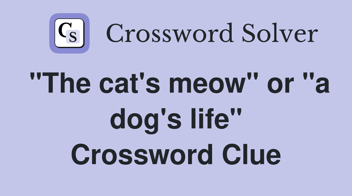 "The cat's meow" or "a dog's life" Crossword Clue